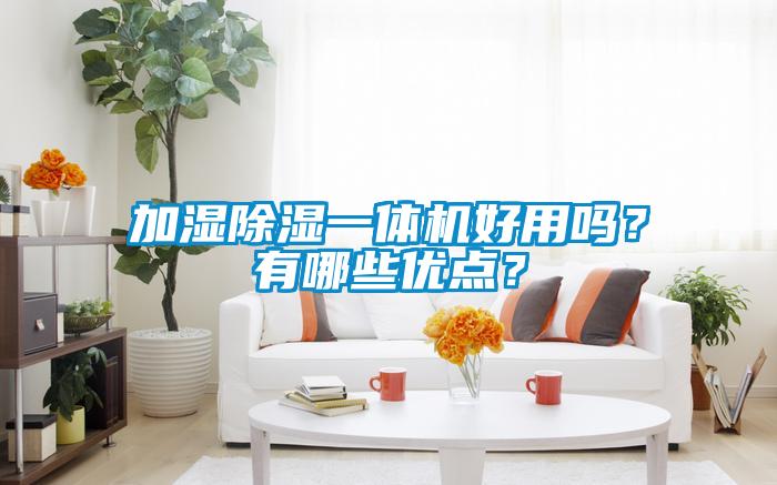 加濕除濕一體機(jī)好用嗎？有哪些優(yōu)點(diǎn)？