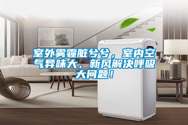 室外霧霾臟兮兮，室內(nèi)空氣異味大，新風解決呼吸大問題！