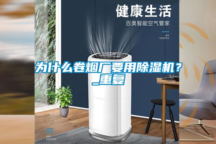 為什么卷煙廠要用除濕機(jī)？_重復(fù)