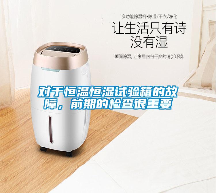 對于恒溫恒濕試驗(yàn)箱的故障，前期的檢查很重要