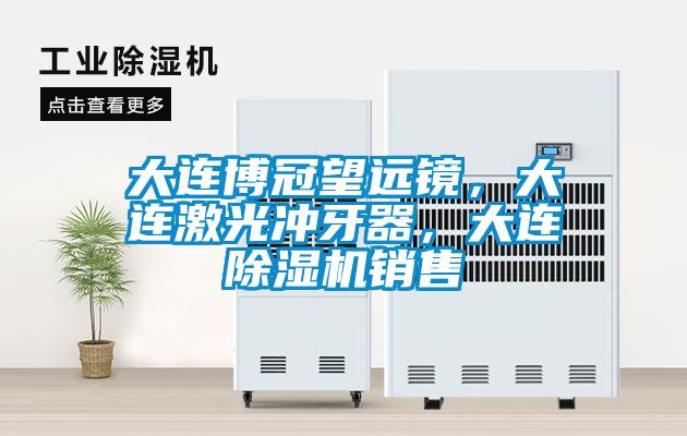 大連博冠望遠鏡，大連激光沖牙器，大連除濕機銷售