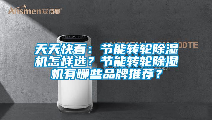 天天快看：節(jié)能轉(zhuǎn)輪除濕機怎樣選？節(jié)能轉(zhuǎn)輪除濕機有哪些品牌推薦？