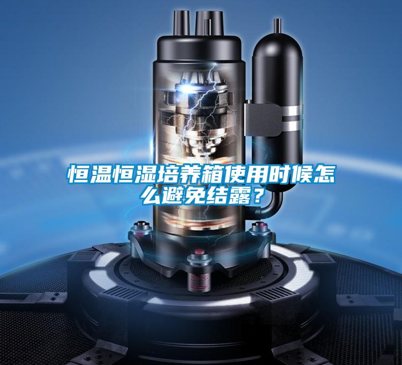 恒溫恒濕培養(yǎng)箱使用時候怎么避免結露？