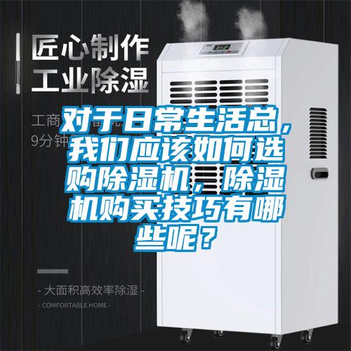 對于日常生活總，我們應(yīng)該如何選購除濕機(jī)，除濕機(jī)購買技巧有哪些呢？