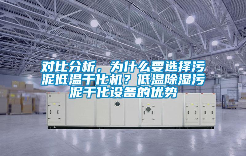 對比分析，為什么要選擇污泥低溫干化機？低溫除濕污泥干化設備的優(yōu)勢