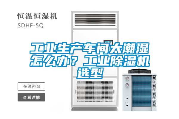 工業(yè)生產(chǎn)車間太潮濕怎么辦？工業(yè)除濕機(jī)選型