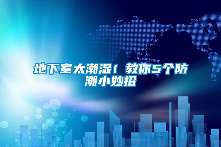 地下室太潮濕！教你5個(gè)防潮小妙招