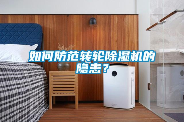 如何防范轉(zhuǎn)輪除濕機的隱患？