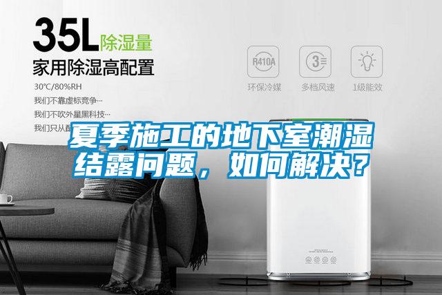 夏季施工的地下室潮濕結(jié)露問題，如何解決？