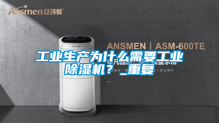 工業(yè)生產(chǎn)為什么需要工業(yè)除濕機？_重復(fù)