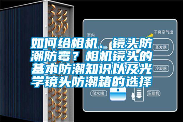 如何給相機(jī)、鏡頭防潮防霉？相機(jī)鏡頭的基本防潮知識以及光學(xué)鏡頭防潮箱的選擇