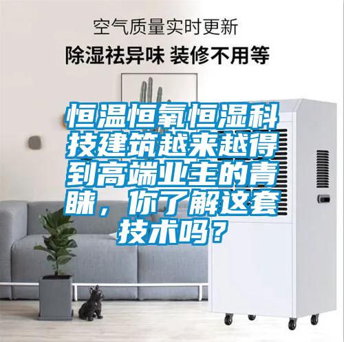 恒溫恒氧恒濕科技建筑越來(lái)越得到高端業(yè)主的青睞，你了解這套技術(shù)嗎？
