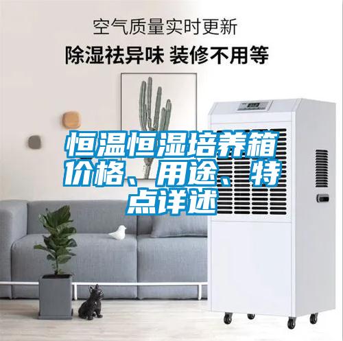 恒溫恒濕培養(yǎng)箱價(jià)格、用途、特點(diǎn)詳述