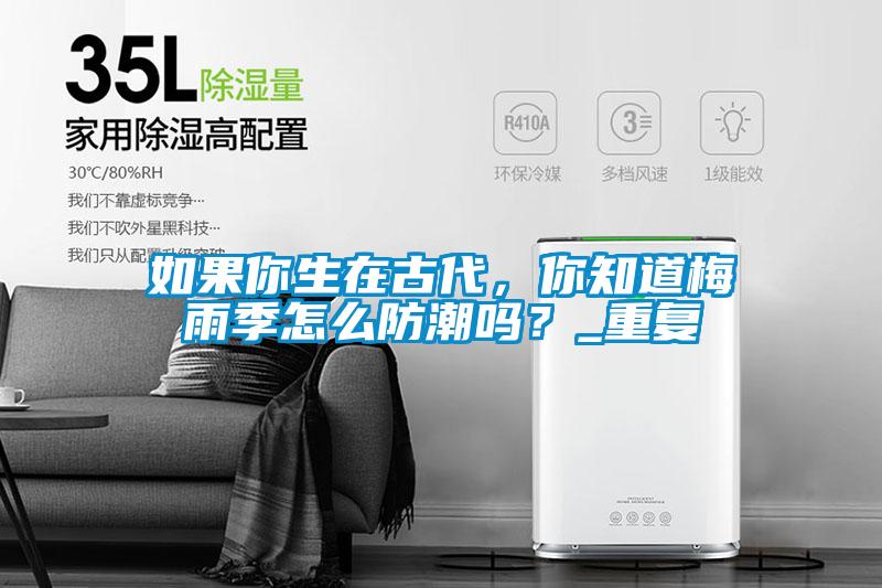 如果你生在古代，你知道梅雨季怎么防潮嗎？_重復(fù)