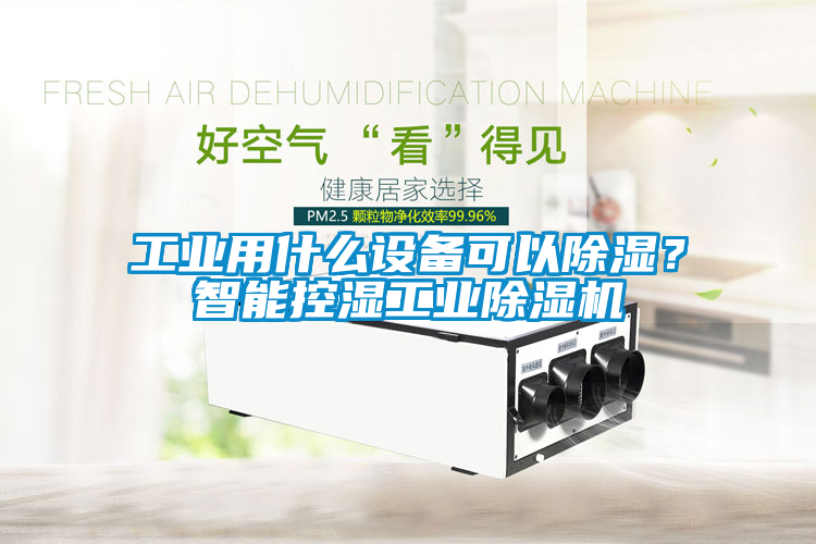 工業(yè)用什么設備可以除濕？智能控濕工業(yè)除濕機