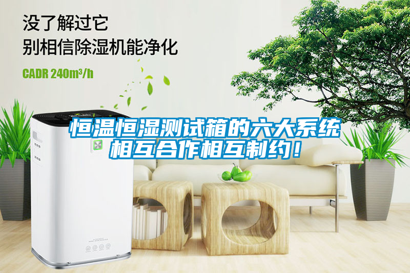 恒溫恒濕測試箱的六大系統(tǒng)相互合作相互制約！