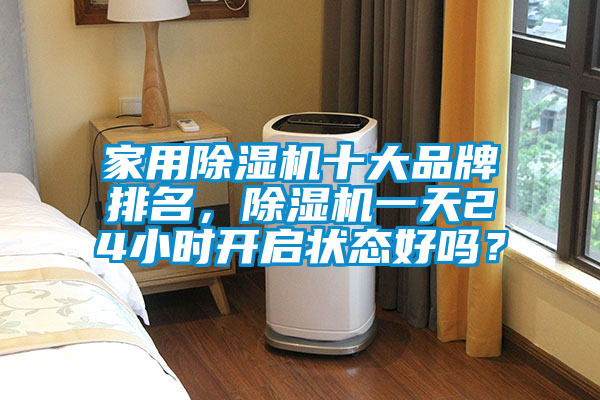 家用除濕機(jī)十大品牌排名，除濕機(jī)一天24小時(shí)開(kāi)啟狀態(tài)好嗎？