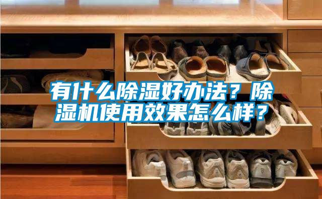有什么除濕好辦法？除濕機使用效果怎么樣？