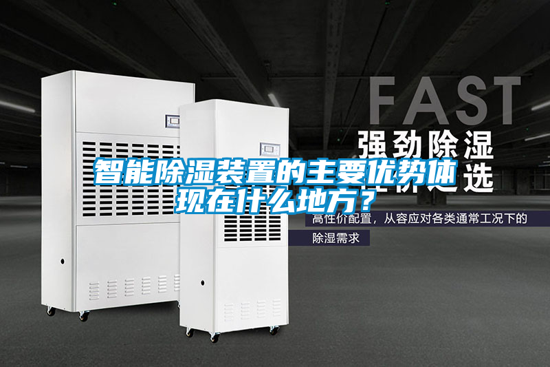 智能除濕裝置的主要優(yōu)勢體現(xiàn)在什么地方？