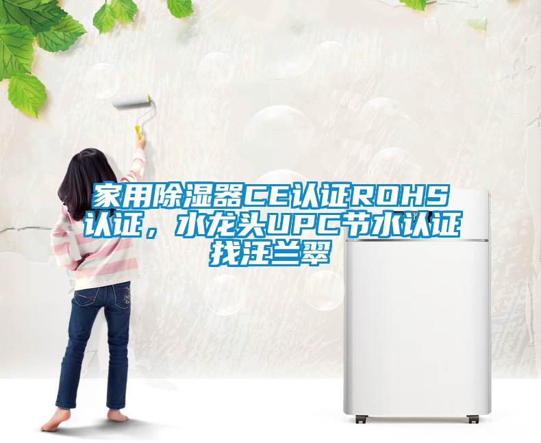 家用除濕器CE認(rèn)證ROHS認(rèn)證，水龍頭UPC節(jié)水認(rèn)證找汪蘭翠