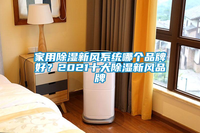 家用除濕新風(fēng)系統(tǒng)哪個品牌好？2021十大除濕新風(fēng)品牌