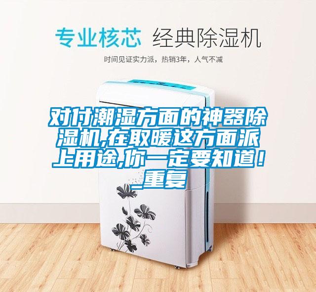 對付潮濕方面的神器除濕機(jī),在取暖這方面派上用途,你一定要知道！_重復(fù)