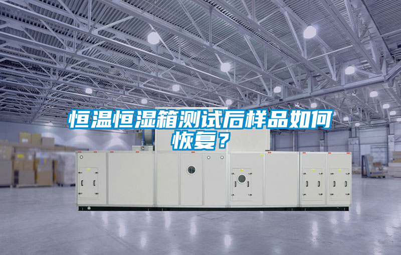 恒溫恒濕箱測試后樣品如何恢復？