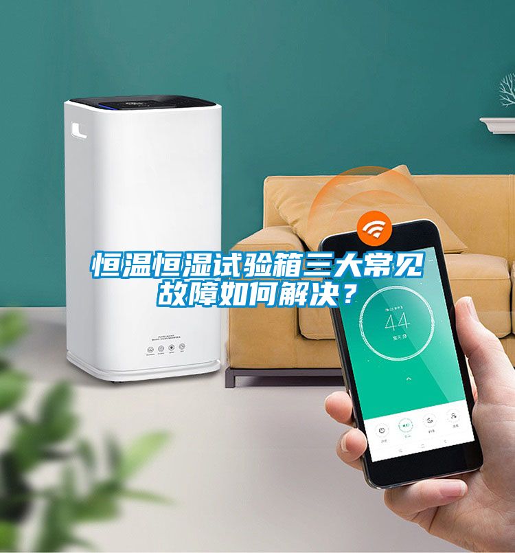 恒溫恒濕試驗(yàn)箱三大常見(jiàn)故障如何解決？