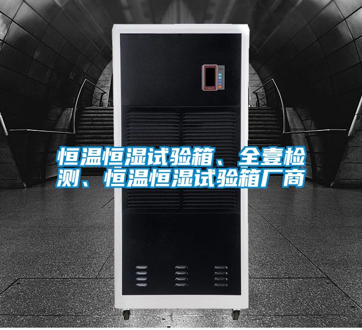 恒溫恒濕試驗(yàn)箱、全壹檢測(cè)、恒溫恒濕試驗(yàn)箱廠商