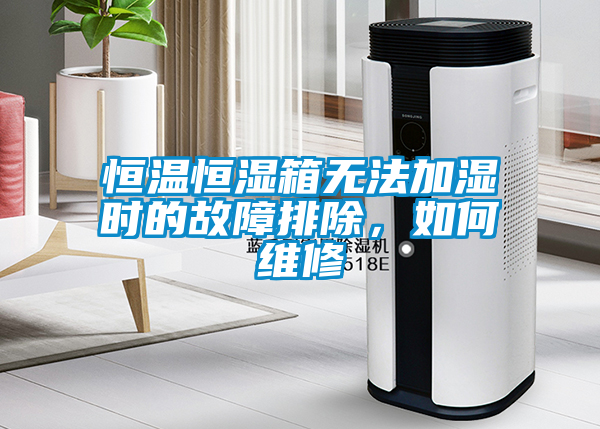 恒溫恒濕箱無法加濕時(shí)的故障排除，如何維修