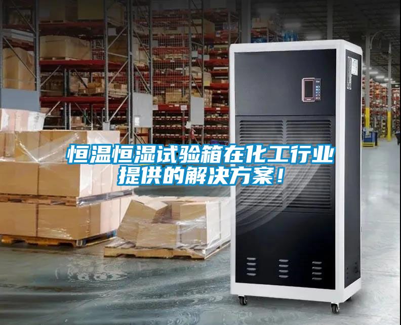 恒溫恒濕試驗(yàn)箱在化工行業(yè)提供的解決方案！
