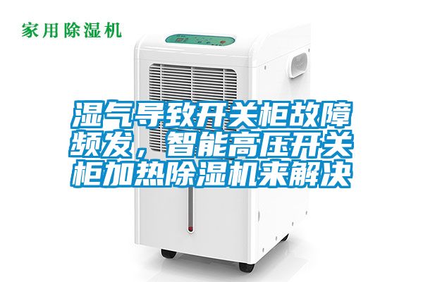 濕氣導(dǎo)致開關(guān)柜故障頻發(fā)，智能高壓開關(guān)柜加熱除濕機(jī)來解決