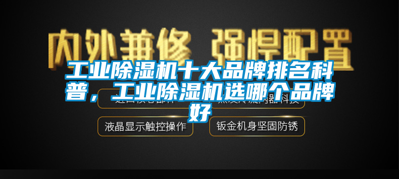 工業(yè)除濕機(jī)十大品牌排名科普，工業(yè)除濕機(jī)選哪個(gè)品牌好