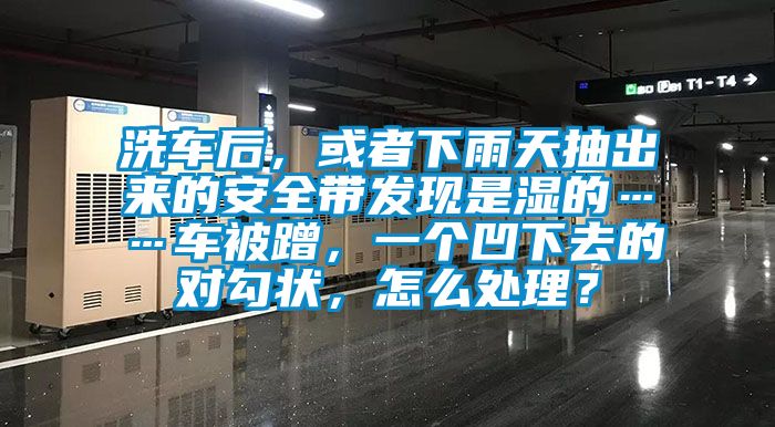 洗車后，或者下雨天抽出來(lái)的安全帶發(fā)現(xiàn)是濕的……車被蹭，一個(gè)凹下去的對(duì)勾狀，怎么處理？
