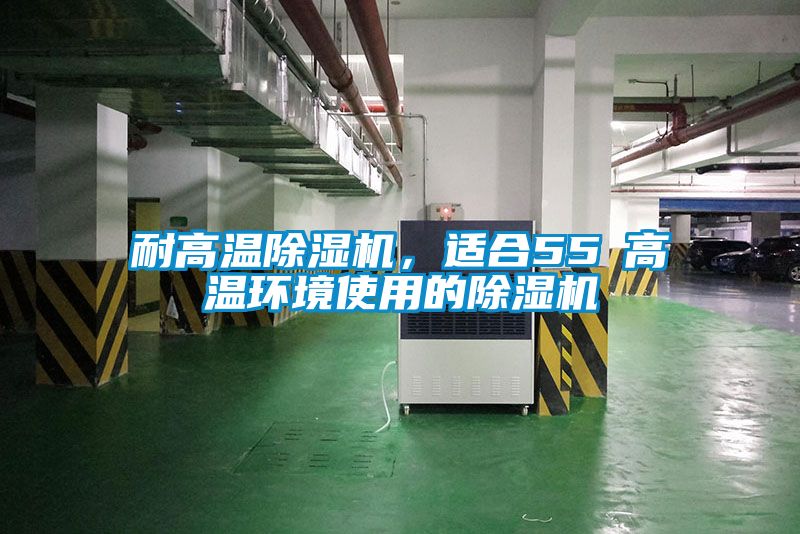耐高溫除濕機(jī)，適合55℃高溫環(huán)境使用的除濕機(jī)