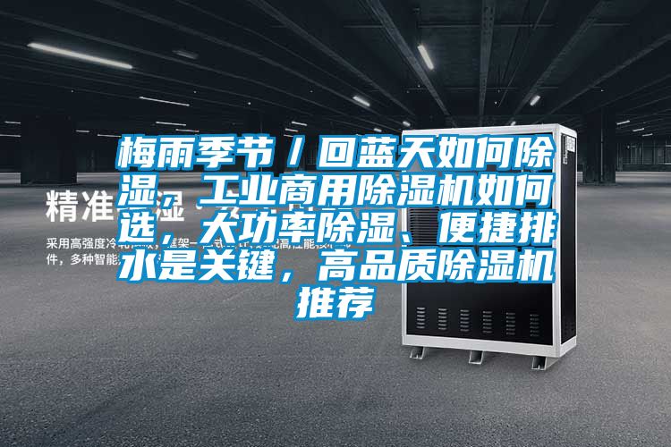 梅雨季節(jié)／回藍(lán)天如何除濕，工業(yè)商用除濕機(jī)如何選，大功率除濕、便捷排水是關(guān)鍵，高品質(zhì)除濕機(jī)推薦
