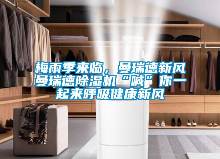 梅雨季來臨，曼瑞德新風(fēng)曼瑞德除濕機(jī)“喊”你一起來呼吸健康新風(fēng)
