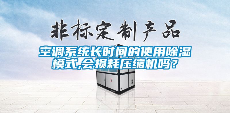 空調(diào)系統(tǒng)長時(shí)間的使用除濕模式,會(huì)損耗壓縮機(jī)嗎？