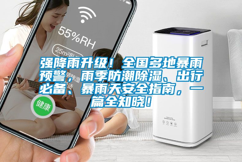 強(qiáng)降雨升級(jí)！全國(guó)多地暴雨預(yù)警，雨季防潮除濕、出行必備、暴雨天安全指南，一篇全知曉！