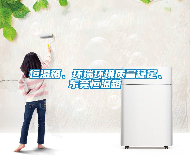 恒溫箱、環(huán)瑞環(huán)境質(zhì)量穩(wěn)定、東莞恒溫箱