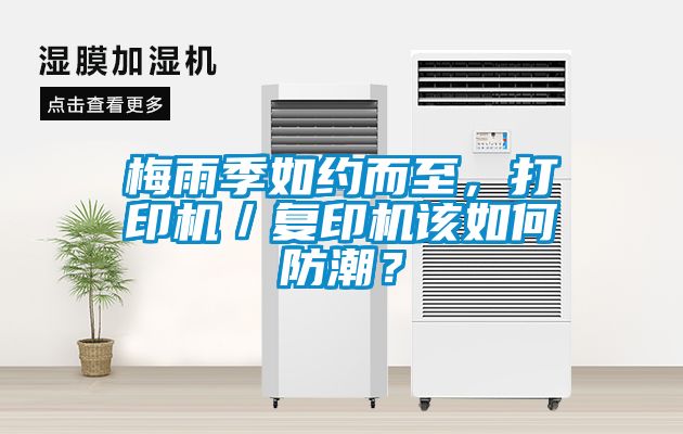 梅雨季如約而至，打印機(jī)／復(fù)印機(jī)該如何防潮？