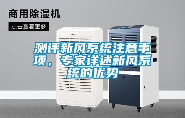 測評新風(fēng)系統(tǒng)注意事項(xiàng)，專家詳述新風(fēng)系統(tǒng)的優(yōu)勢