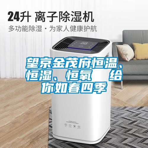 望京金茂府恒溫、恒濕、恒氧  給你如春四季