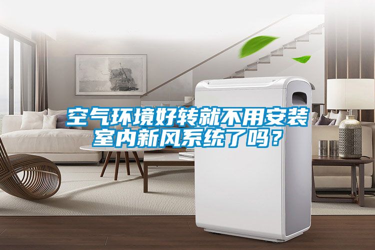 空氣環(huán)境好轉就不用安裝室內新風系統(tǒng)了嗎？