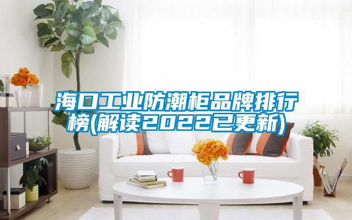 ?？诠I(yè)防潮柜品牌排行榜(解讀2022已更新)