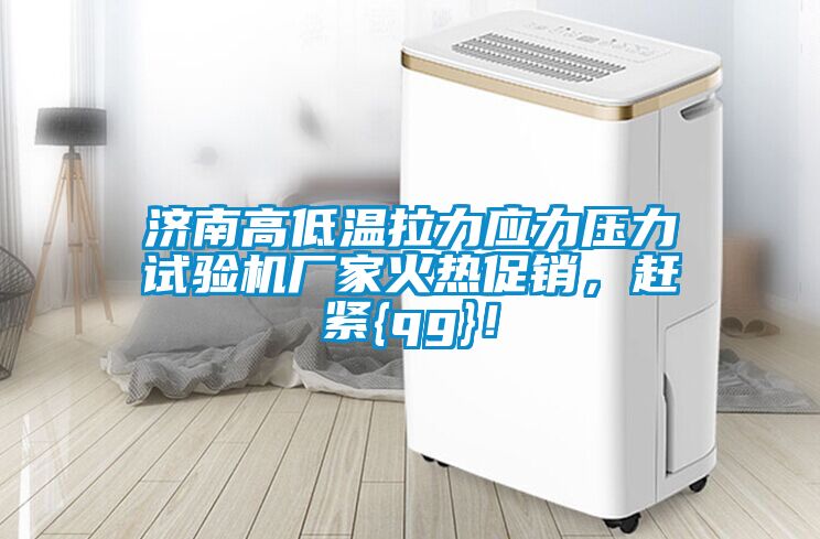 濟(jì)南高低溫拉力應(yīng)力壓力試驗機(jī)廠家火熱促銷，趕緊{qg}！