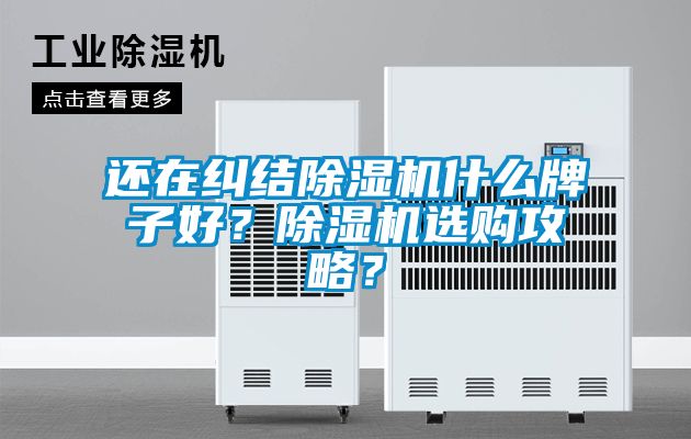 還在糾結(jié)除濕機(jī)什么牌子好？除濕機(jī)選購攻略？