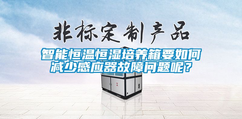 智能恒溫恒濕培養(yǎng)箱要如何減少感應(yīng)器故障問題呢？