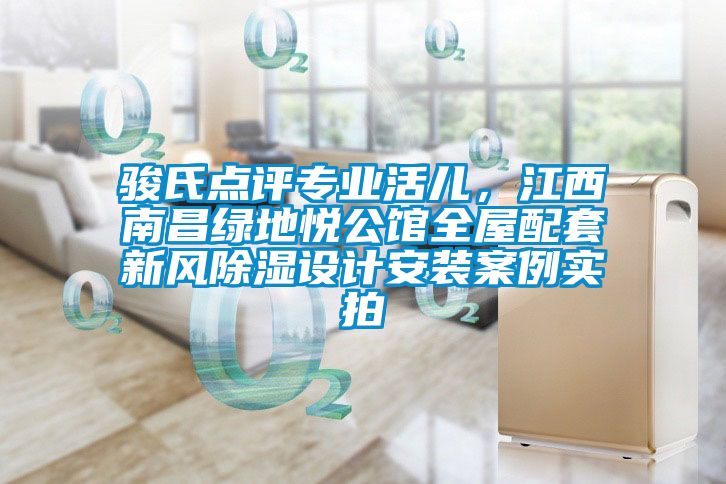 駿氏點(diǎn)評專業(yè)活兒，江西南昌綠地悅公館全屋配套新風(fēng)除濕設(shè)計(jì)安裝案例實(shí)拍