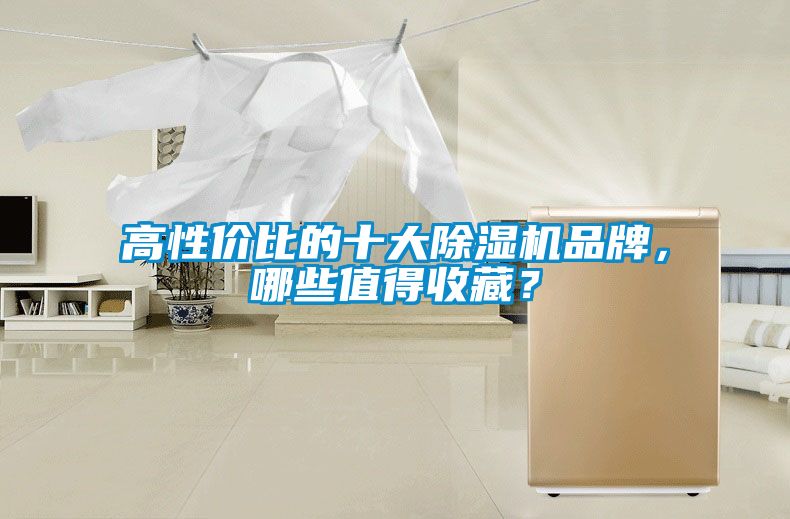 高性價比的十大除濕機(jī)品牌，哪些值得收藏？